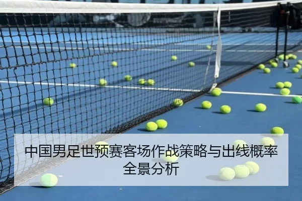 中国男足世预赛客场作战策略与出线概率全景分析
